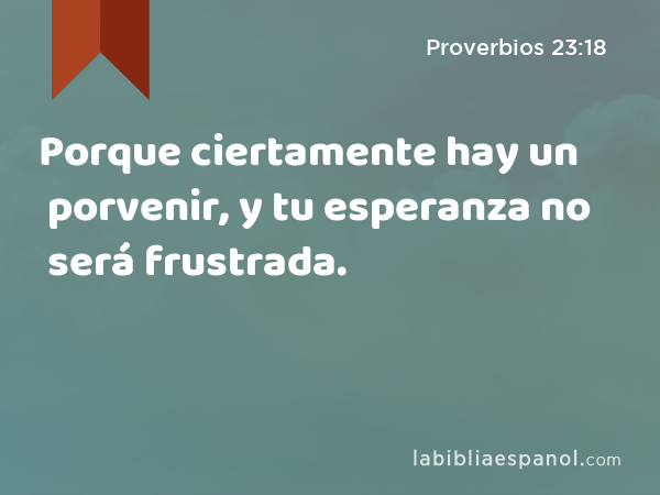 Porque ciertamente hay un porvenir, y tu esperanza no será frustrada. - Proverbios 23:18