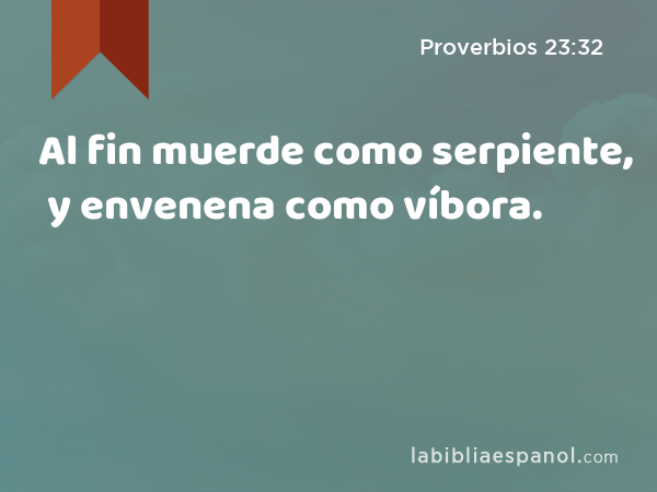 Al fin muerde como serpiente, y envenena como víbora. - Proverbios 23:32