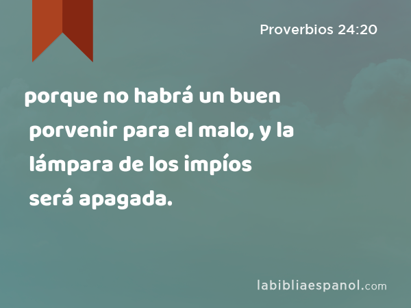 porque no habrá un buen porvenir para el malo, y la lámpara de los impíos será apagada. - Proverbios 24:20