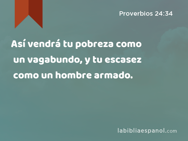 Así vendrá tu pobreza como un vagabundo, y tu escasez como un hombre armado. - Proverbios 24:34