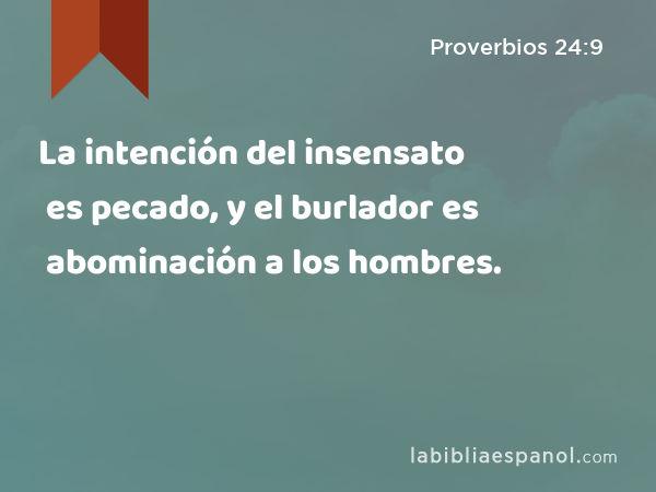 La intención del insensato es pecado, y el burlador es abominación a los hombres. - Proverbios 24:9