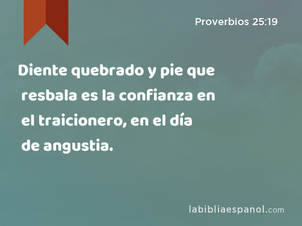 Diente quebrado y pie que resbala es la confianza en el traicionero, en el día de angustia. - Proverbios 25:19