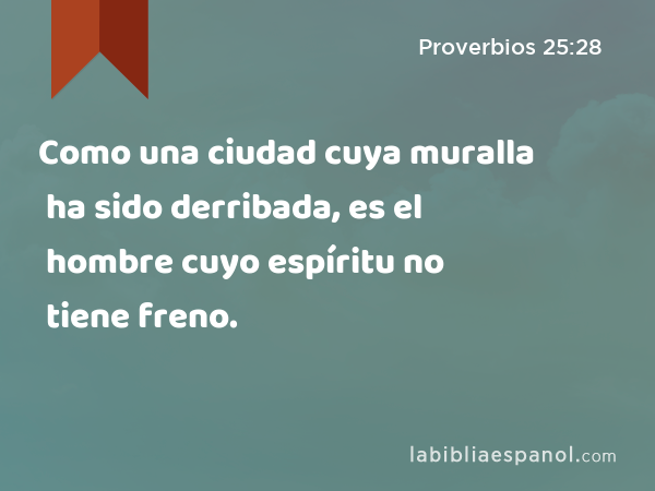 Como una ciudad cuya muralla ha sido derribada, es el hombre cuyo espíritu no tiene freno. - Proverbios 25:28