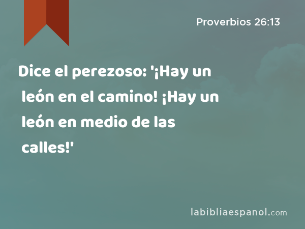 Dice el perezoso: '¡Hay un león en el camino! ¡Hay un león en medio de las calles!' - Proverbios 26:13