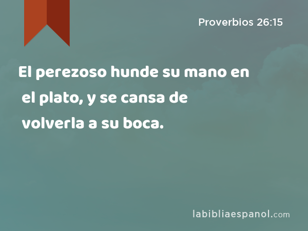 El perezoso hunde su mano en el plato, y se cansa de volverla a su boca. - Proverbios 26:15