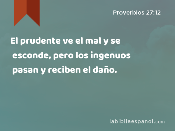 El prudente ve el mal y se esconde, pero los ingenuos pasan y reciben el daño. - Proverbios 27:12