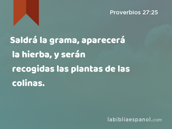 Saldrá la grama, aparecerá la hierba, y serán recogidas las plantas de las colinas. - Proverbios 27:25