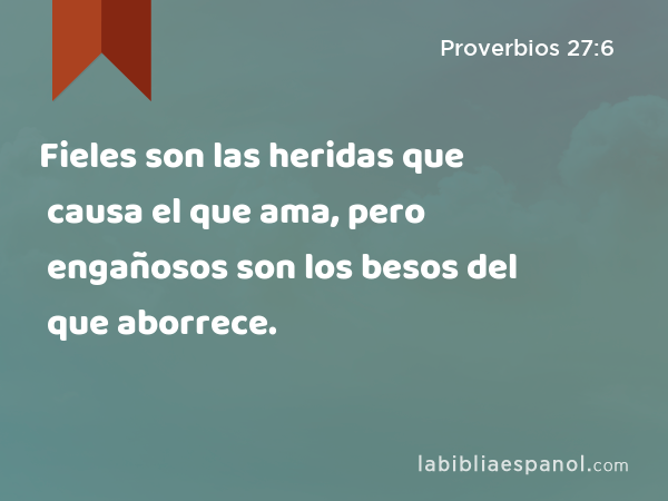 Fieles son las heridas que causa el que ama, pero engañosos son los besos del que aborrece. - Proverbios 27:6