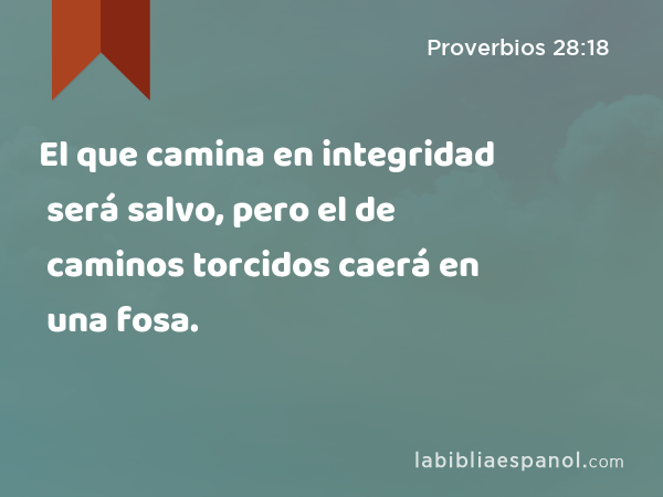 El que camina en integridad será salvo, pero el de caminos torcidos caerá en una fosa. - Proverbios 28:18