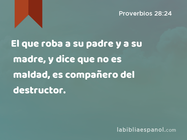 El que roba a su padre y a su madre, y dice que no es maldad, es compañero del destructor. - Proverbios 28:24