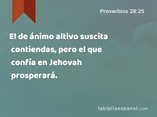 El de ánimo altivo suscita contiendas, pero el que confía en Jehovah prosperará. - Proverbios 28:25