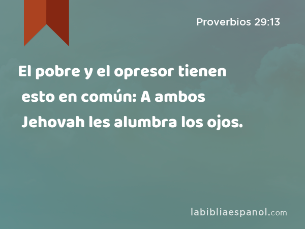 El pobre y el opresor tienen esto en común: A ambos Jehovah les alumbra los ojos. - Proverbios 29:13