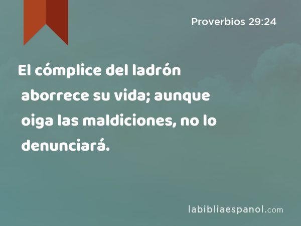 El cómplice del ladrón aborrece su vida; aunque oiga las maldiciones, no lo denunciará. - Proverbios 29:24