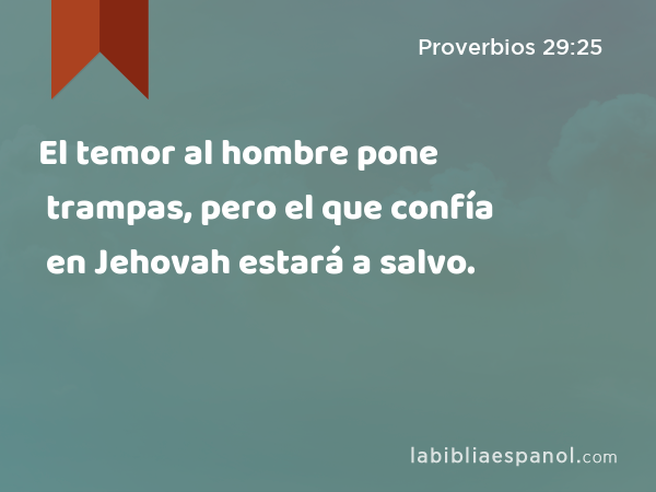 El temor al hombre pone trampas, pero el que confía en Jehovah estará a salvo. - Proverbios 29:25