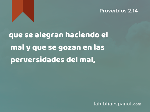 que se alegran haciendo el mal y que se gozan en las perversidades del mal, - Proverbios 2:14