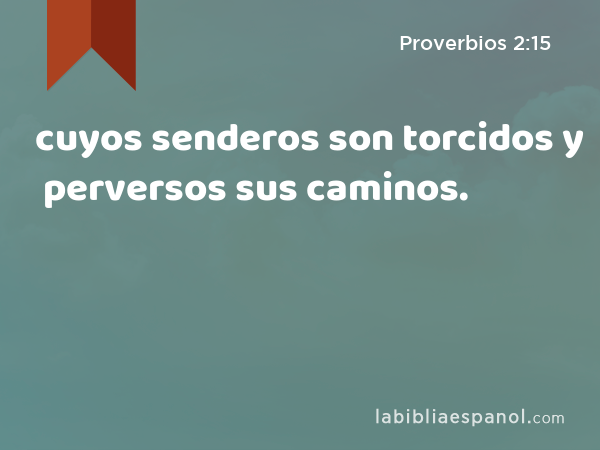 cuyos senderos son torcidos y perversos sus caminos. - Proverbios 2:15