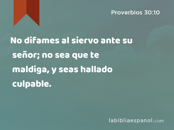 No difames al siervo ante su señor; no sea que te maldiga, y seas hallado culpable. - Proverbios 30:10