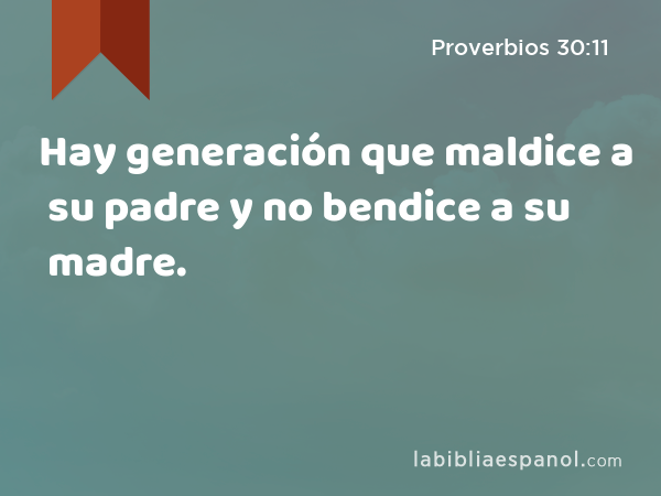 Hay generación que maldice a su padre y no bendice a su madre. - Proverbios 30:11