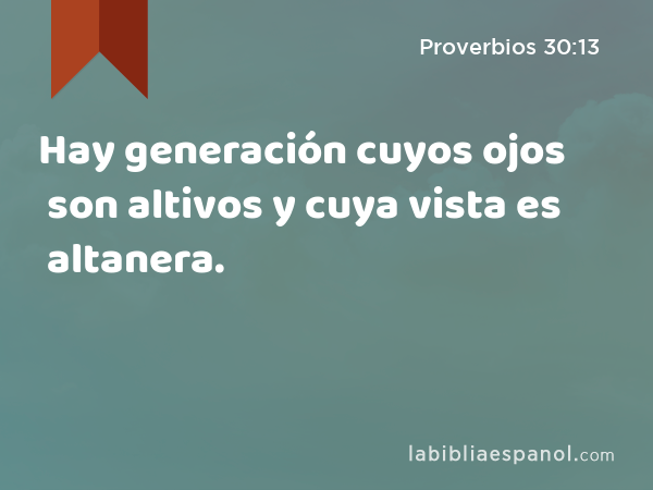 Hay generación cuyos ojos son altivos y cuya vista es altanera. - Proverbios 30:13