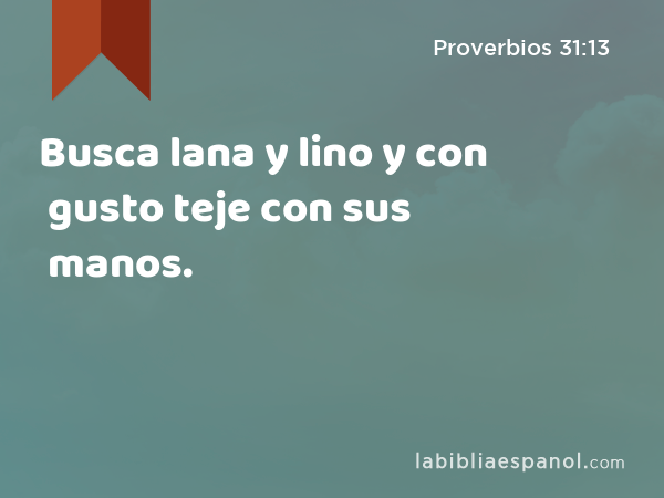 Busca lana y lino y con gusto teje con sus manos. - Proverbios 31:13