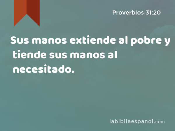 Sus manos extiende al pobre y tiende sus manos al necesitado. - Proverbios 31:20