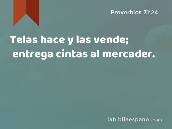 Telas hace y las vende; entrega cintas al mercader. - Proverbios 31:24