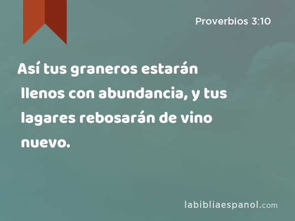 Así tus graneros estarán llenos con abundancia, y tus lagares rebosarán de vino nuevo. - Proverbios 3:10