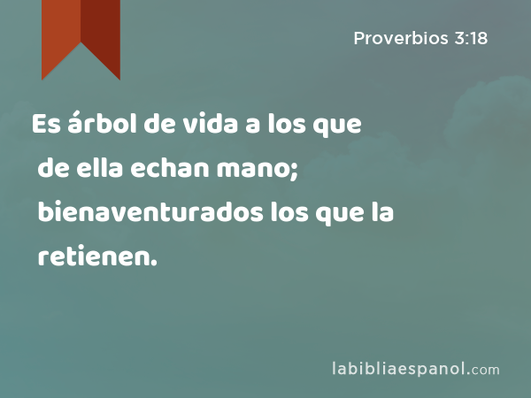 Es árbol de vida a los que de ella echan mano; bienaventurados los que la retienen. - Proverbios 3:18