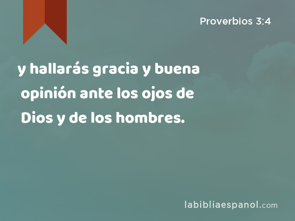 y hallarás gracia y buena opinión ante los ojos de Dios y de los hombres. - Proverbios 3:4