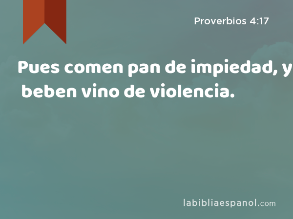 Pues comen pan de impiedad, y beben vino de violencia. - Proverbios 4:17