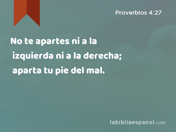 No te apartes ni a la izquierda ni a la derecha; aparta tu pie del mal. - Proverbios 4:27