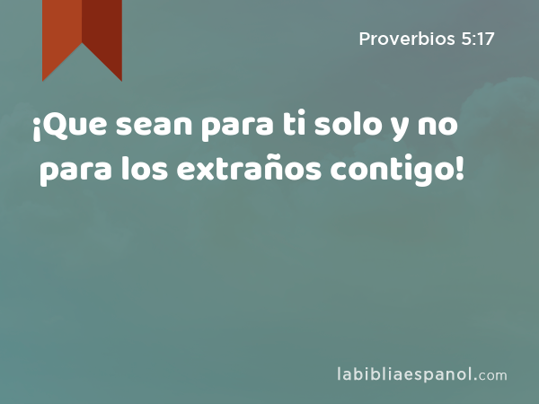 ¡Que sean para ti solo y no para los extraños contigo! - Proverbios 5:17