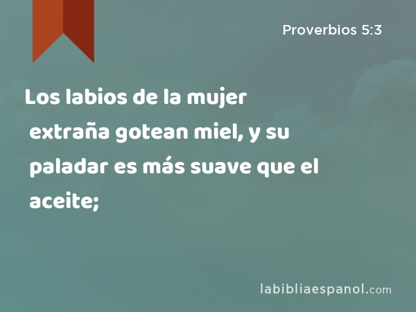 Los labios de la mujer extraña gotean miel, y su paladar es más suave que el aceite; - Proverbios 5:3