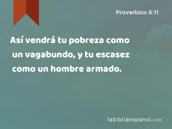 Así vendrá tu pobreza como un vagabundo, y tu escasez como un hombre armado. - Proverbios 6:11