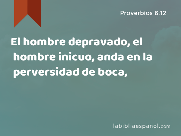 El hombre depravado, el hombre inicuo, anda en la perversidad de boca, - Proverbios 6:12