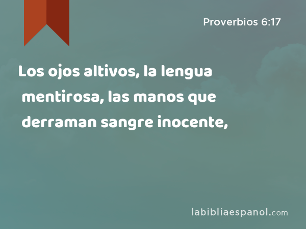 Los ojos altivos, la lengua mentirosa, las manos que derraman sangre inocente, - Proverbios 6:17