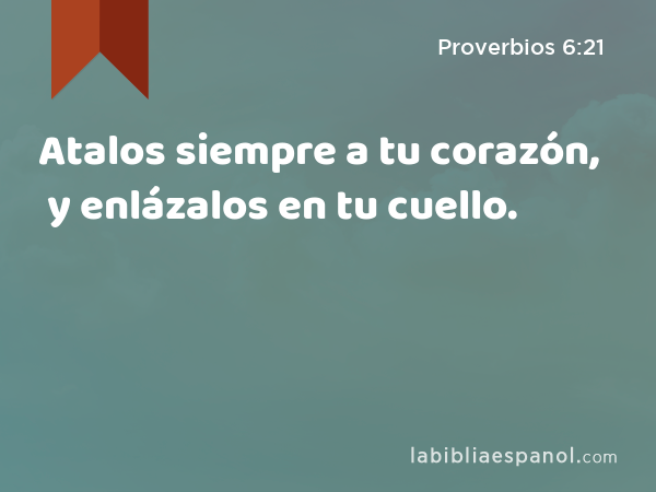 Atalos siempre a tu corazón, y enlázalos en tu cuello. - Proverbios 6:21