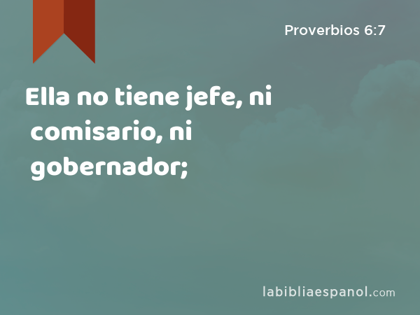 Ella no tiene jefe, ni comisario, ni gobernador; - Proverbios 6:7