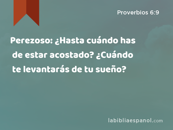 Perezoso: ¿Hasta cuándo has de estar acostado? ¿Cuándo te levantarás de tu sueño? - Proverbios 6:9