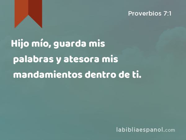 Hijo mío, guarda mis palabras y atesora mis mandamientos dentro de ti. - Proverbios 7:1