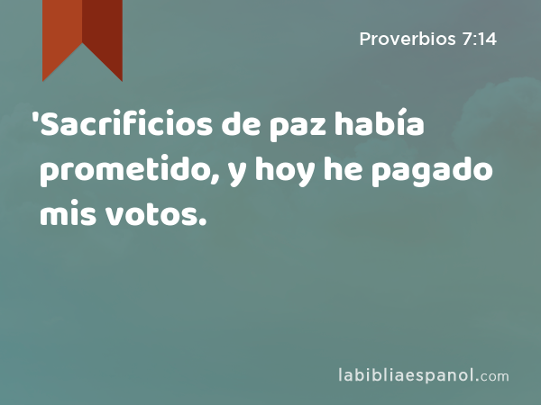 'Sacrificios de paz había prometido, y hoy he pagado mis votos. - Proverbios 7:14