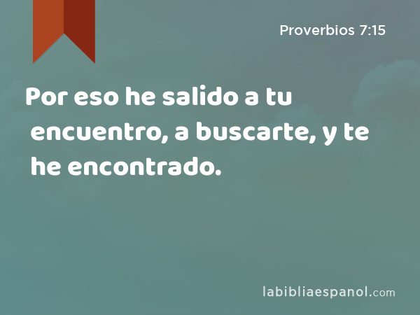 Por eso he salido a tu encuentro, a buscarte, y te he encontrado. - Proverbios 7:15