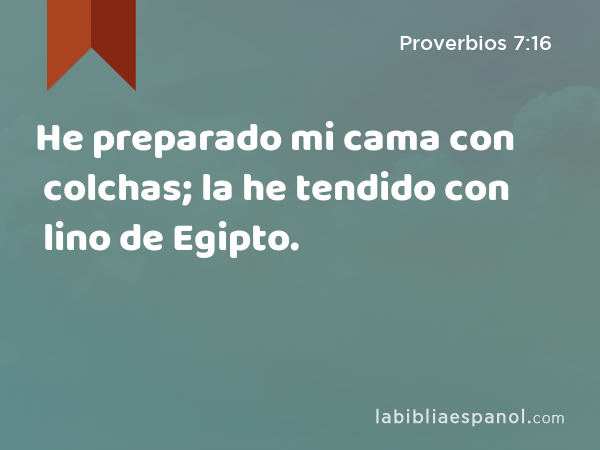 He preparado mi cama con colchas; la he tendido con lino de Egipto. - Proverbios 7:16