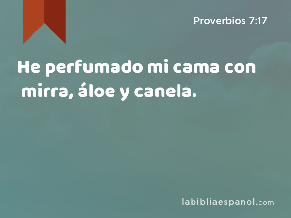 He perfumado mi cama con mirra, áloe y canela. - Proverbios 7:17