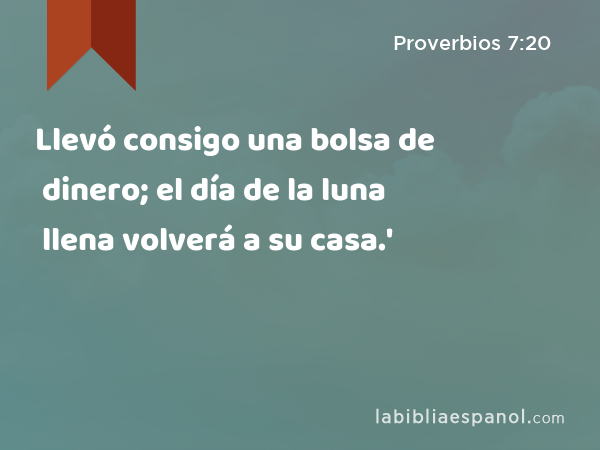 Llevó consigo una bolsa de dinero; el día de la luna llena volverá a su casa.' - Proverbios 7:20