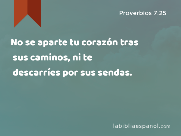 No se aparte tu corazón tras sus caminos, ni te descarríes por sus sendas. - Proverbios 7:25