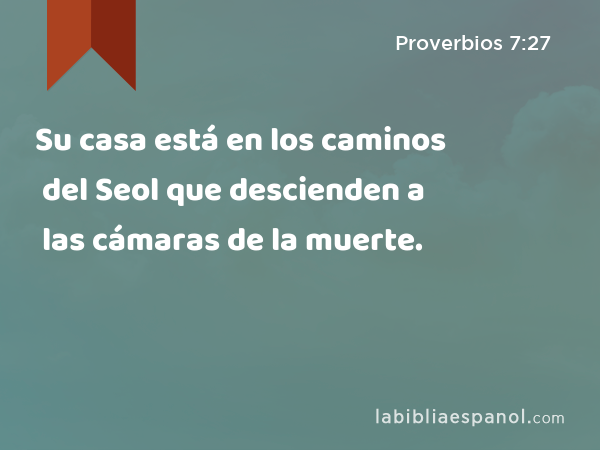 Su casa está en los caminos del Seol que descienden a las cámaras de la muerte. - Proverbios 7:27