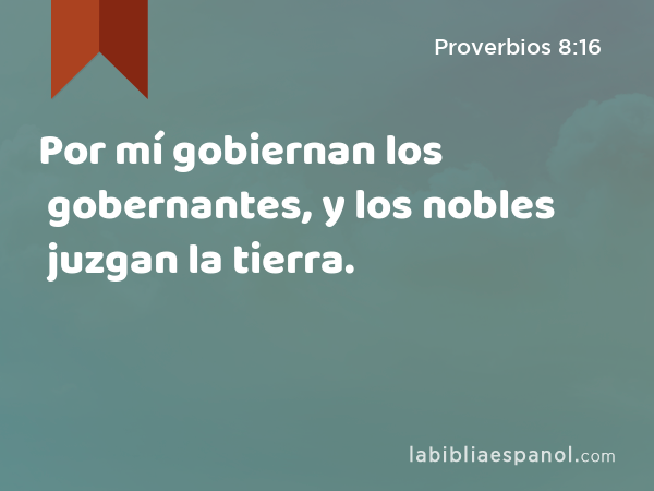Por mí gobiernan los gobernantes, y los nobles juzgan la tierra. - Proverbios 8:16