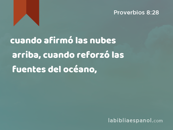 cuando afirmó las nubes arriba, cuando reforzó las fuentes del océano, - Proverbios 8:28