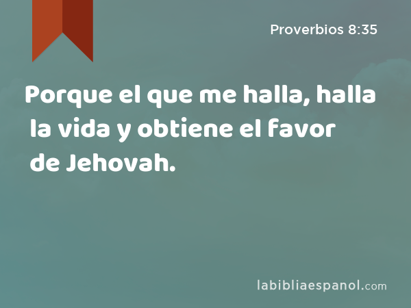 Porque el que me halla, halla la vida y obtiene el favor de Jehovah. - Proverbios 8:35